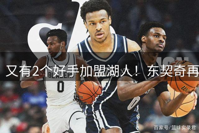 又有2个好手加盟湖人！东契奇再添帮手，复仇雷霆有戏了