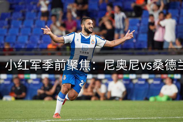 小红军季前聚焦：尼奥尼vs桑德兰