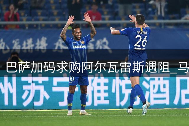 巴萨加码求购阿尔瓦雷斯遇阻 马竞5亿违约金成天堑