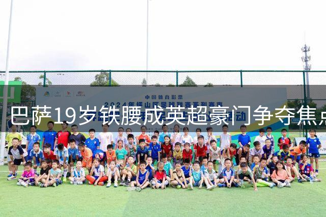 巴萨19岁铁腰成英超豪门争夺焦点 5亿违约金难挡枪手挖角