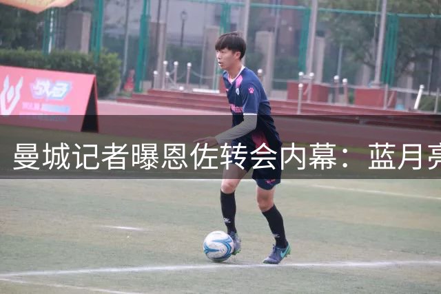 曼城记者曝恩佐转会内幕：蓝月亮期待球员施压促成交易