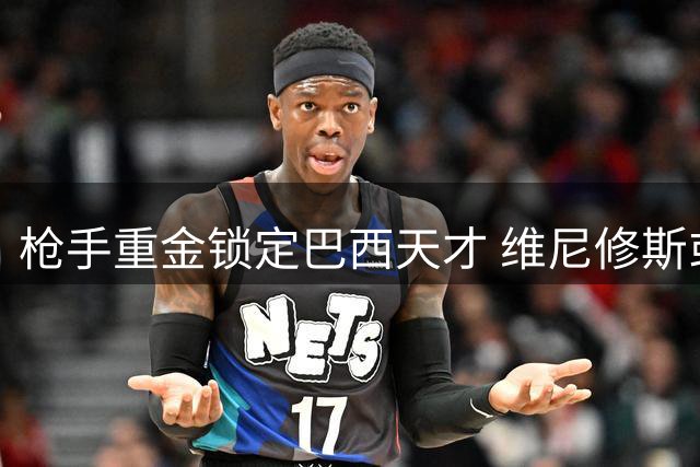 枪手重金锁定巴西天才 维尼修斯或成英超今夏标王