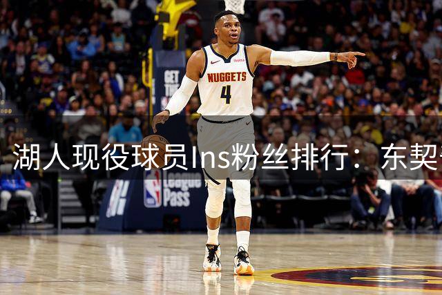 湖人现役球员Ins粉丝排行：东契奇领跑，布朗尼次席