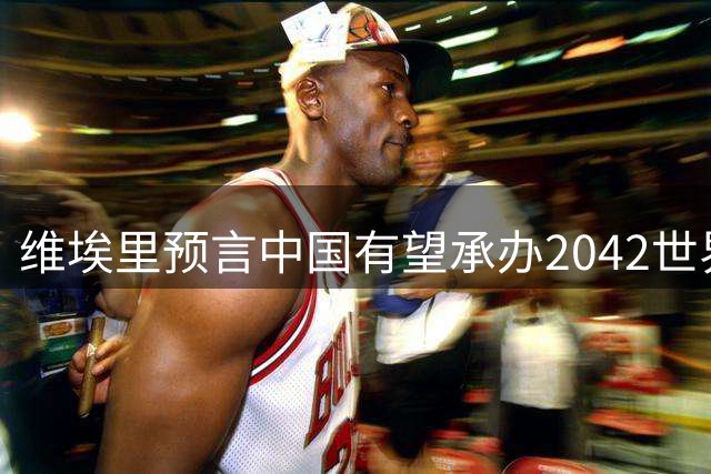 维埃里预言中国有望承办2042世界杯 盛赞曼奇尼执教理念