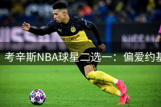 考辛斯NBA球星二选一：偏爱约基奇但更欣赏亚历山大