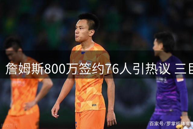 詹姆斯800万签约76人引热议 三巨头磨合与更衣室平衡成焦点