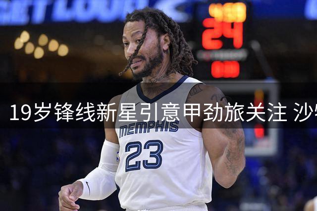 19岁锋线新星引意甲劲旅关注 沙特淘金之旅或提前终结